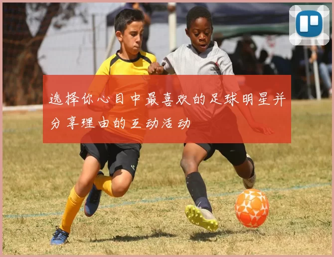 选择你心目中最喜欢的足球明星并分享理由的互动活动