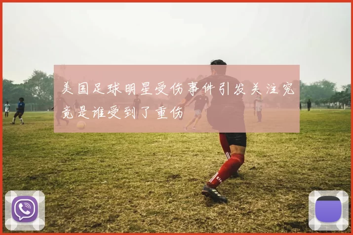 美国足球明星受伤事件引发关注究竟是谁受到了重伤