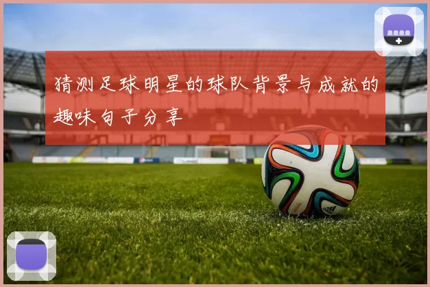 猜测足球明星的球队背景与成就的趣味句子分享