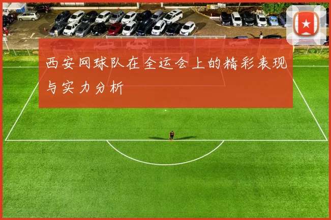 西安网球队在全运会上的精彩表现与实力分析