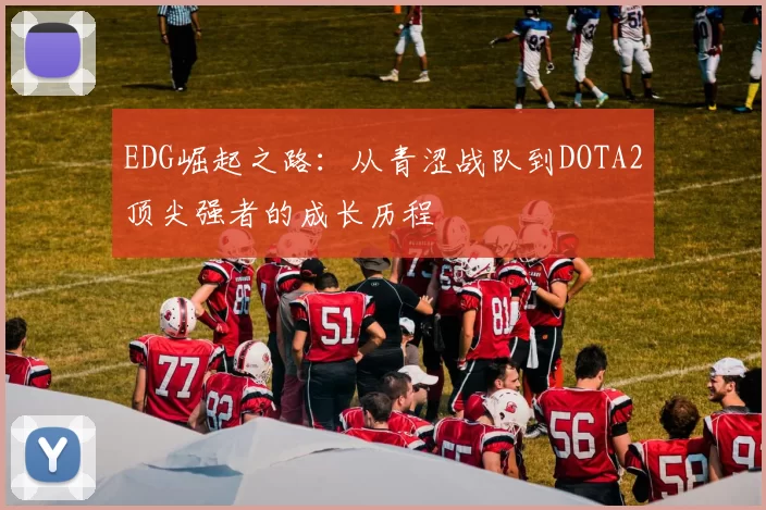 EDG崛起之路：从青涩战队到DOTA2顶尖强者的成长历程
