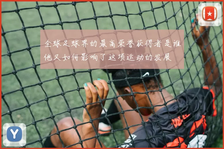 全球足球界的最高荣誉获得者是谁他又如何影响了这项运动的发展