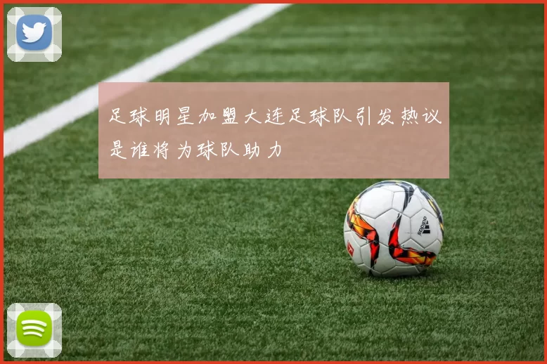 足球明星加盟大连足球队引发热议是谁将为球队助力