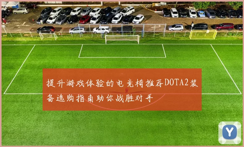 提升游戏体验的电竞椅推荐DOTA2装备选购指南助你战胜对手