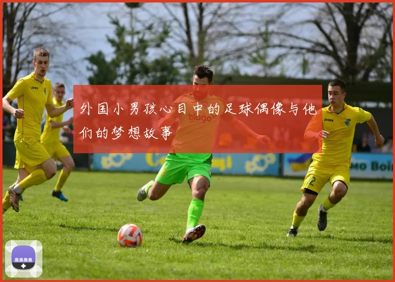 外国小男孩心目中的足球偶像与他们的梦想故事