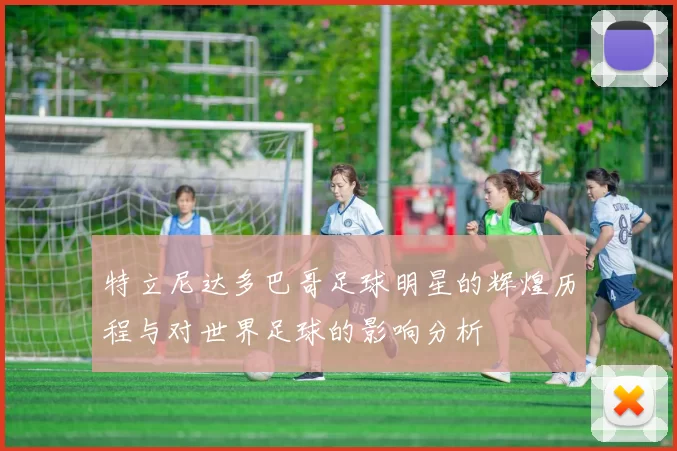 特立尼达多巴哥足球明星的辉煌历程与对世界足球的影响分析