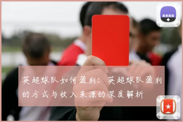 英超球队如何盈利：英超球队盈利的方式与收入来源的深度解析