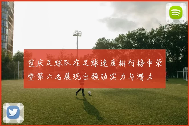 重庆足球队在足球速度排行榜中荣登第六名展现出强劲实力与潜力