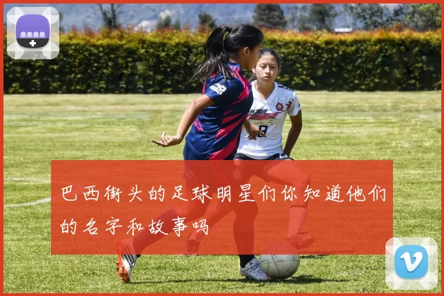 巴西街头的足球明星们你知道他们的名字和故事吗