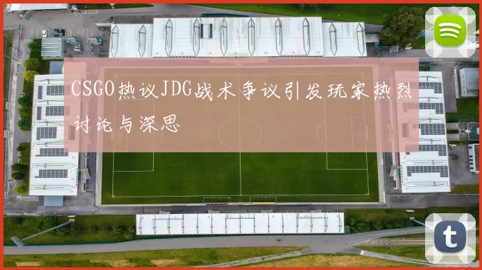 CSGO热议JDG战术争议引发玩家热烈讨论与深思
