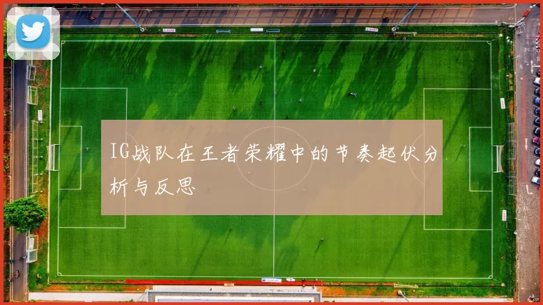 IG战队在王者荣耀中的节奏起伏分析与反思