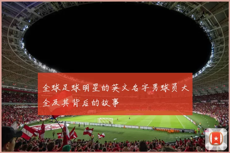 全球足球明星的英文名字男球员大全及其背后的故事