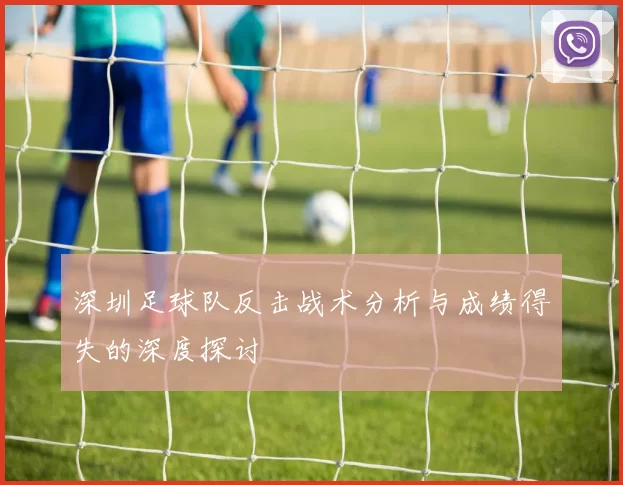 深圳足球队反击战术分析与成绩得失的深度探讨