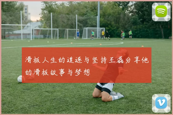滑板人生的追逐与坚持王磊分享他的滑板故事与梦想