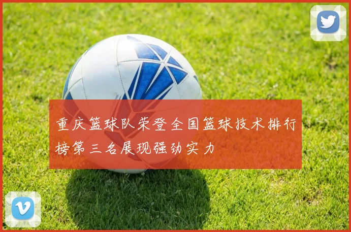 重庆篮球队荣登全国篮球技术排行榜第三名展现强劲实力
