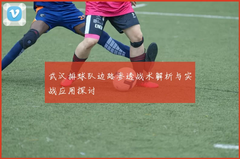 武汉排球队边路渗透战术解析与实战应用探讨