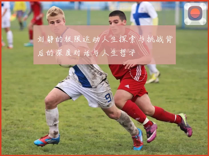 刘静的极限运动人生探索与挑战背后的深度对话与人生哲学