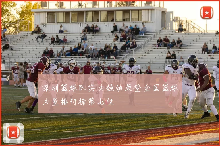 深圳篮球队实力强劲荣登全国篮球力量排行榜第七位