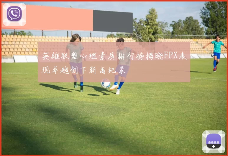 英雄联盟心理素质排行榜揭晓FPX表现卓越创下新高纪录