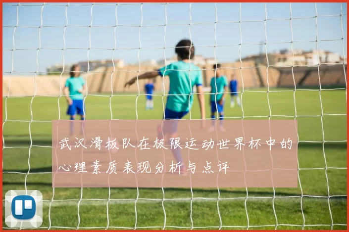 武汉滑板队在极限运动世界杯中的心理素质表现分析与点评