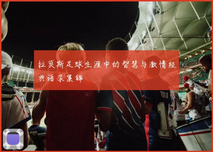 拉莫斯足球生涯中的智慧与激情经典语录集锦