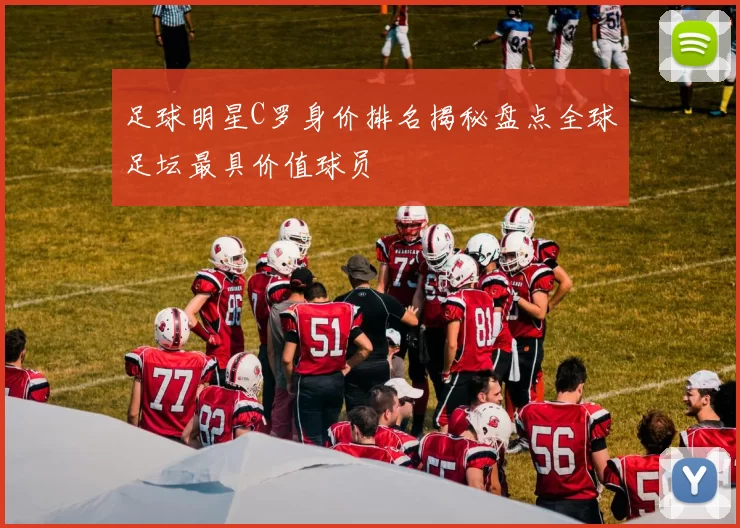 足球明星C罗身价排名揭秘盘点全球足坛最具价值球员