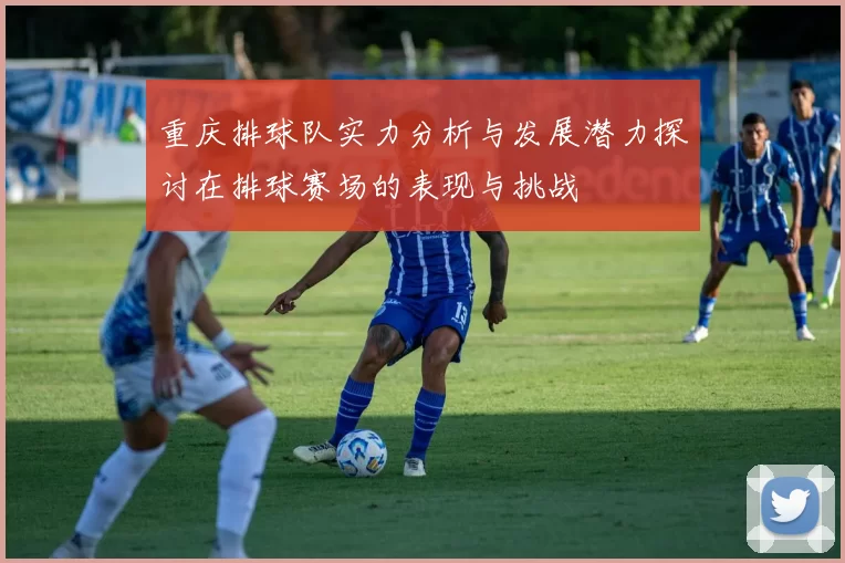 重庆排球队实力分析与发展潜力探讨在排球赛场的表现与挑战