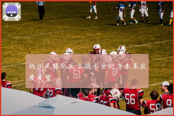 杭州足球队反击战术分析与未来发展展望