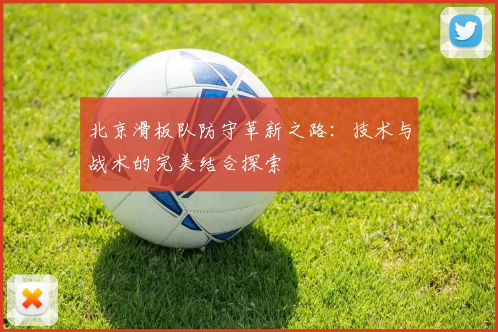 北京滑板队防守革新之路：技术与战术的完美结合探索