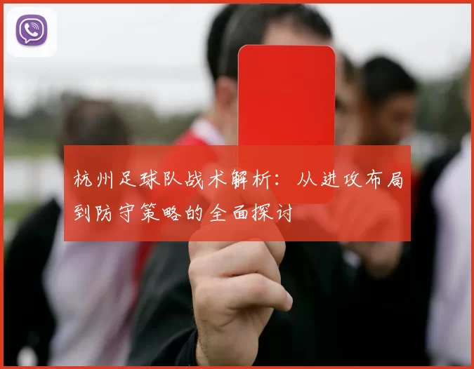 杭州足球队战术解析：从进攻布局到防守策略的全面探讨