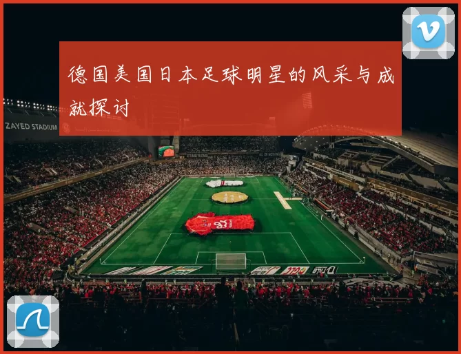 德国美国日本足球明星的风采与成就探讨