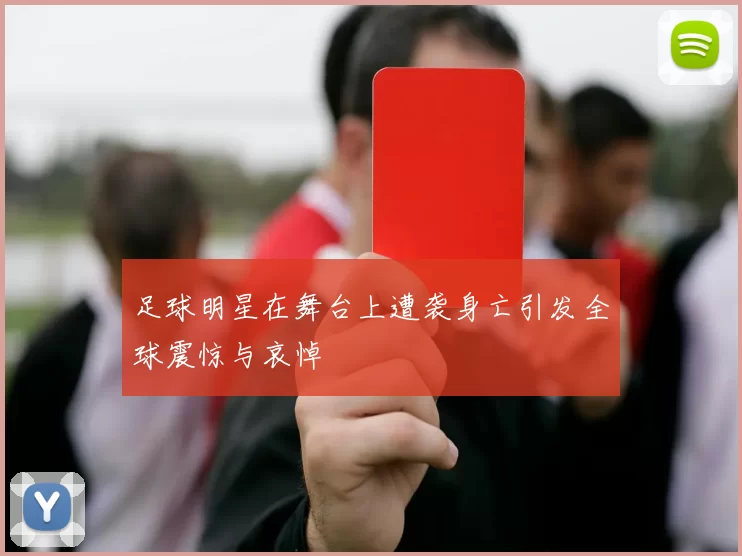 足球明星在舞台上遭袭身亡引发全球震惊与哀悼