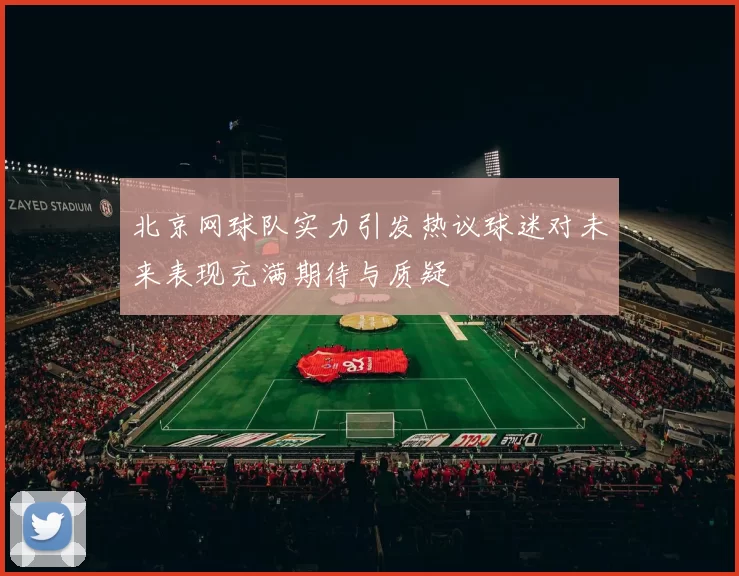 北京网球队实力引发热议球迷对未来表现充满期待与质疑