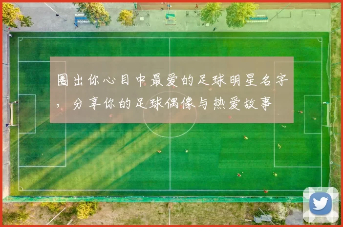 圈出你心目中最爱的足球明星名字，分享你的足球偶像与热爱故事