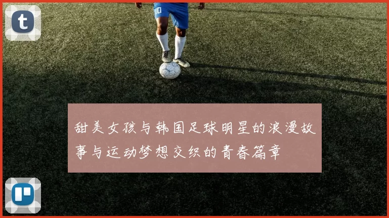 甜美女孩与韩国足球明星的浪漫故事与运动梦想交织的青春篇章