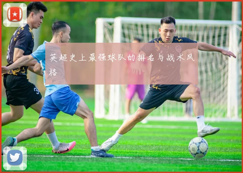 英超史上最强球队的排名与战术风格