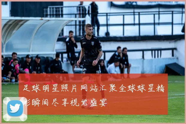 足球明星照片网站汇聚全球球星精彩瞬间尽享视觉盛宴