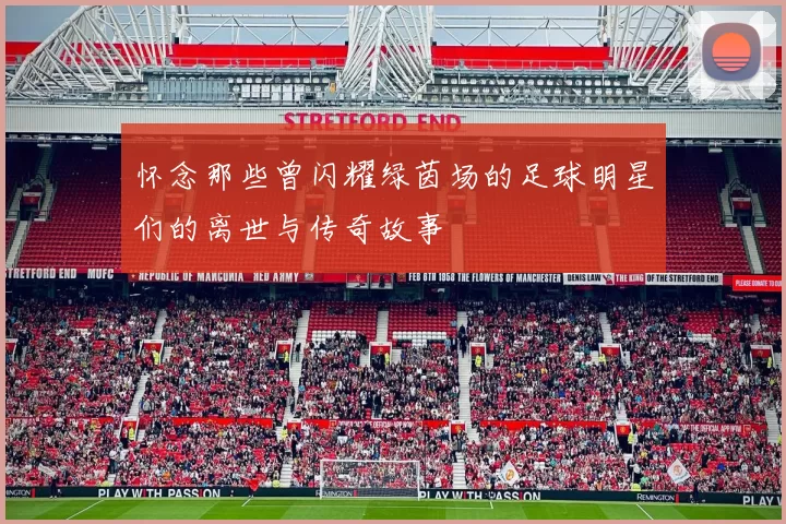 怀念那些曾闪耀绿茵场的足球明星们的离世与传奇故事