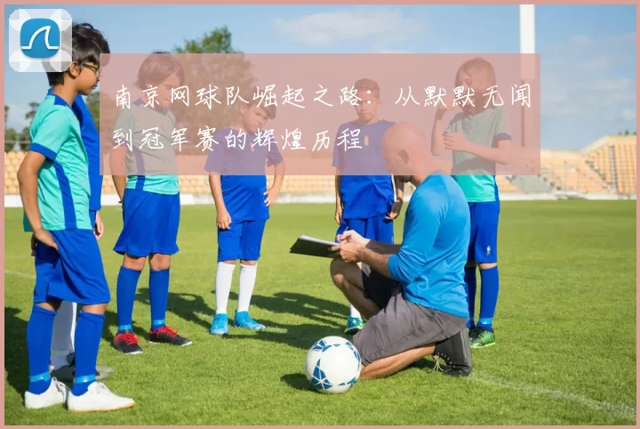 南京网球队崛起之路：从默默无闻到冠军赛的辉煌历程