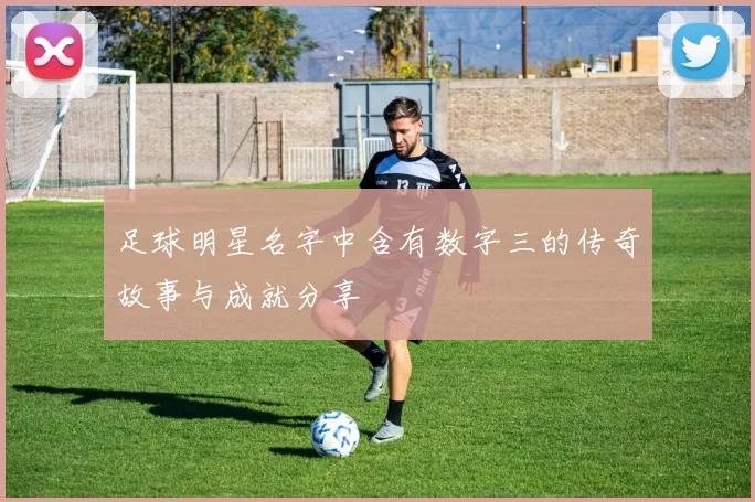 足球明星名字中含有数字三的传奇故事与成就分享