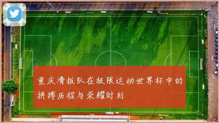 重庆滑板队在极限运动世界杯中的拼搏历程与荣耀时刻