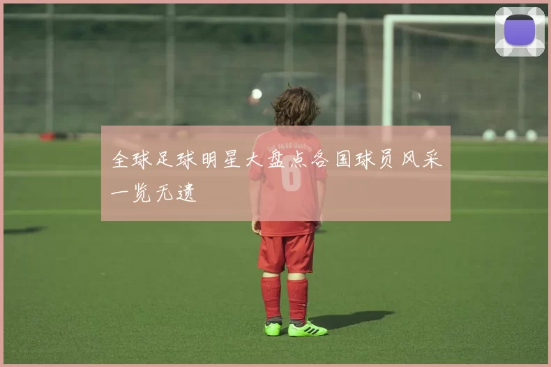 全球足球明星大盘点各国球员风采一览无遗