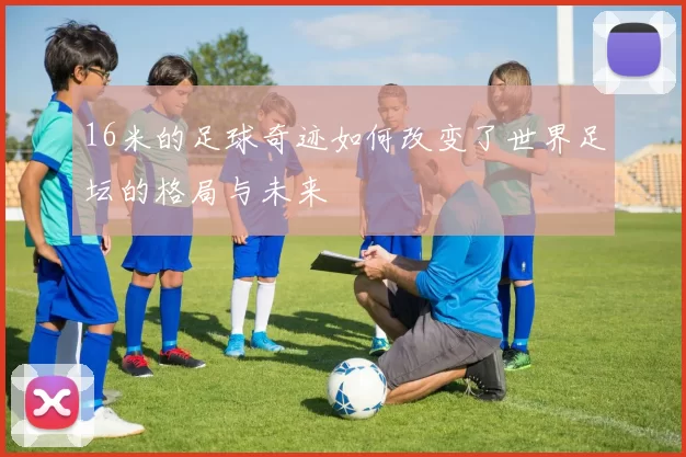 16米的足球奇迹如何改变了世界足坛的格局与未来