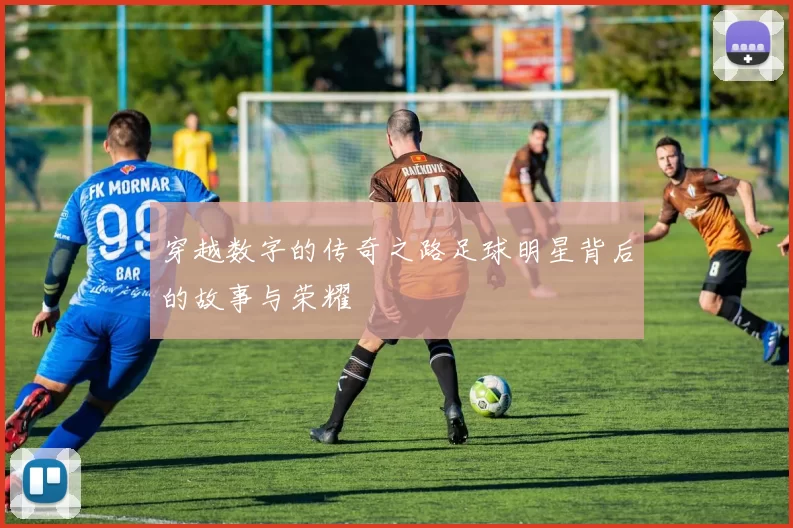 穿越数字的传奇之路足球明星背后的故事与荣耀