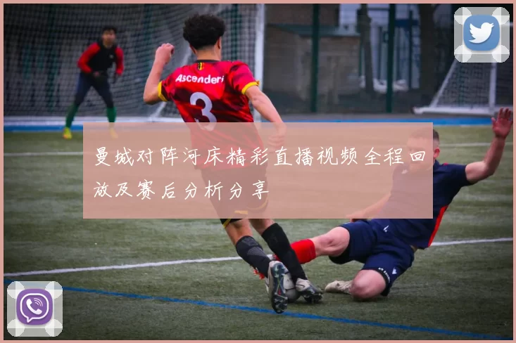 曼城对阵河床精彩直播视频全程回放及赛后分析分享