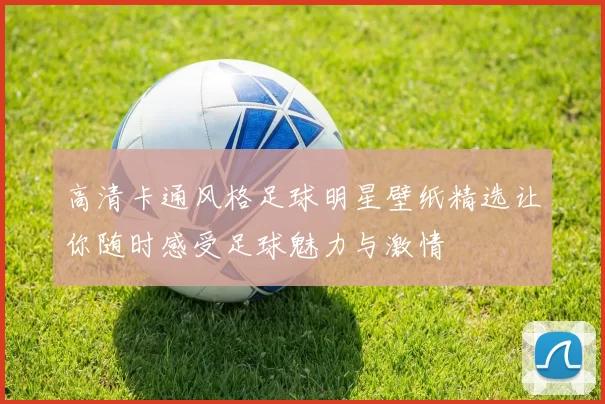 高清卡通风格足球明星壁纸精选让你随时感受足球魅力与激情