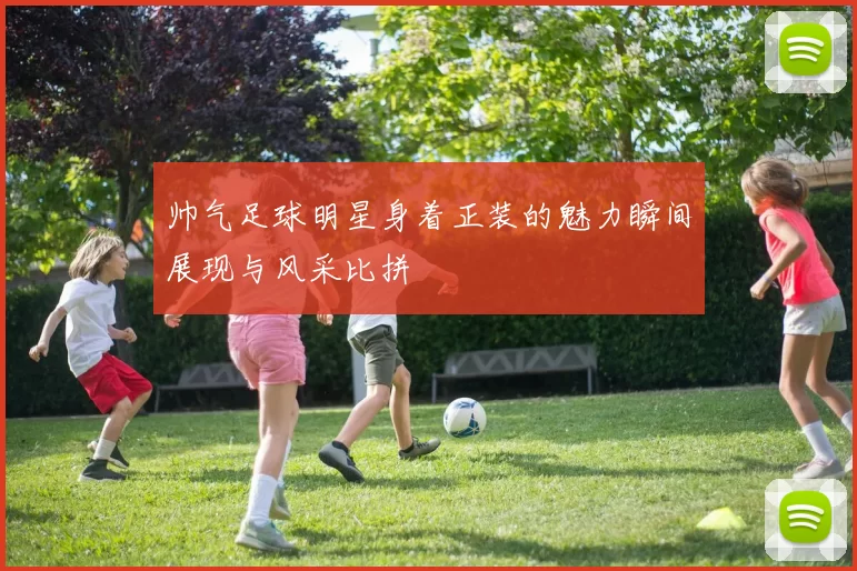 帅气足球明星身着正装的魅力瞬间展现与风采比拼