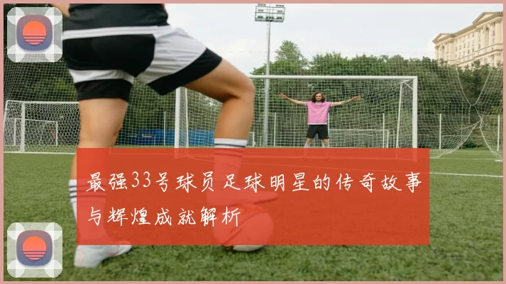 最强33号球员足球明星的传奇故事与辉煌成就解析