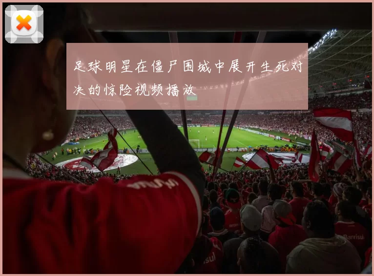 足球明星在僵尸围城中展开生死对决的惊险视频播放