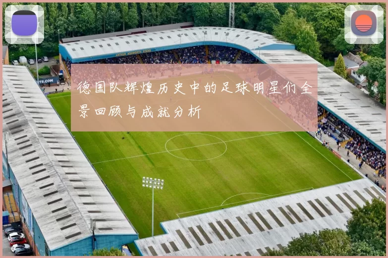 德国队辉煌历史中的足球明星们全景回顾与成就分析
